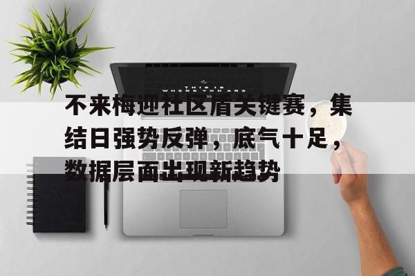 开云APP-包含不来梅迎社区盾关键赛,集结日强势反弹,底气十足,数据层面出现新趋势的词条