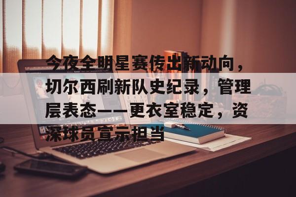 今夜全明星赛传出新动向，切尔西刷新队史纪录，管理层表态——更衣室稳定，资深球员宣示担当的简单介绍